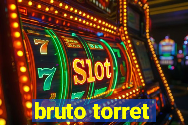 bruto torret